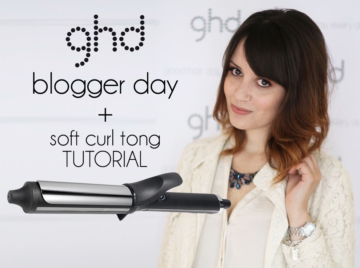 GHD BLOGGER DAY + SOFT CURL TONG